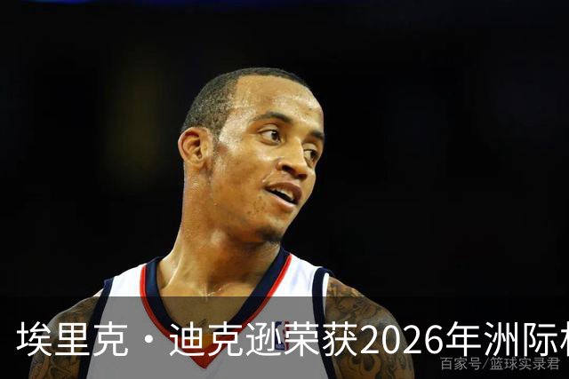 埃里克·迪克逊荣获2026年洲际杯MVP，表现耀眼