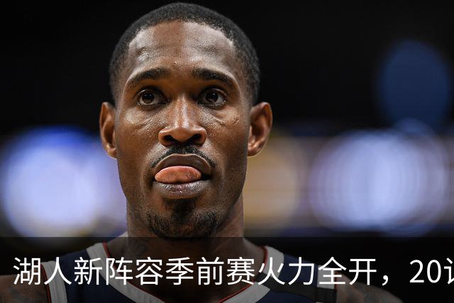 湖人新阵容季前赛火力全开，20记三分大胜国王